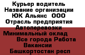 Курьер-водитель › Название организации ­ ЮК Альянс, ООО › Отрасль предприятия ­ Автоперевозки › Минимальный оклад ­ 15 000 - Все города Работа » Вакансии   . Башкортостан респ.,Сибай г.